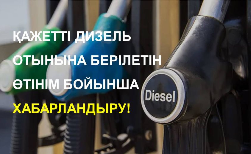 ҚАЖЕТТІ ДИЗЕЛЬ ОТЫНЫНА БЕРІЛЕТІН ӨТІНІМ БОЙЫНША ХАБАРЛАНДЫРУ!