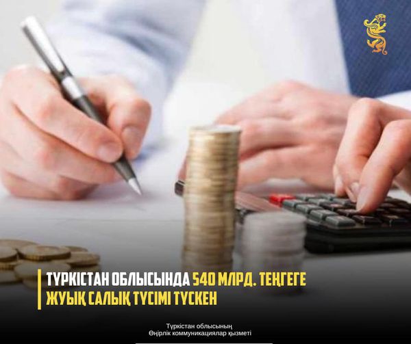 ТҮРКІСТАН ОБЛЫСЫНДА 540 МЛРД. ТЕҢГЕГЕ ЖУЫҚ САЛЫҚ ТҮСІМІ ТҮСКЕН