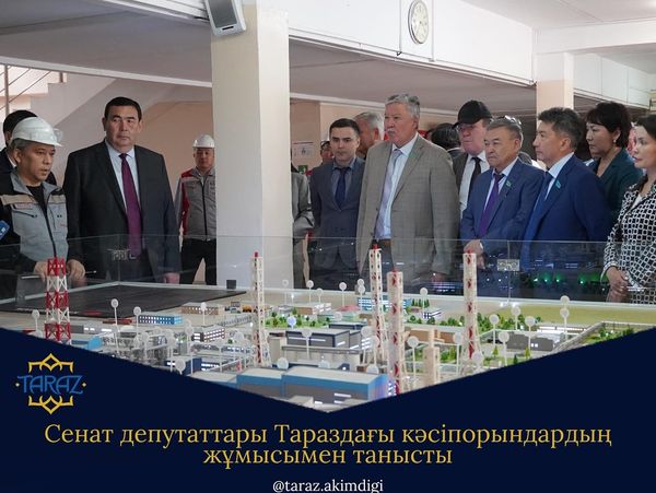 СЕНАТ ДЕПУТАТТАРЫ ТАРАЗДАҒЫ КӘСІПОРЫНДАРДЫҢ ЖҰМЫСЫМЕН ТАНЫСТЫ