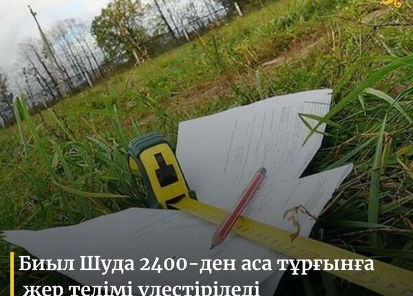 Биыл Шуда 2400-ден аса тұрғынға жер телімі үлестіріледі