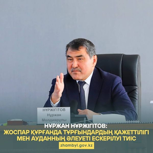 Нұржан Нұржігітов: Жоспар құрғанда тұрғындардың қажеттілігі мен ауданның әлеуеті ескерілуі тиіс
